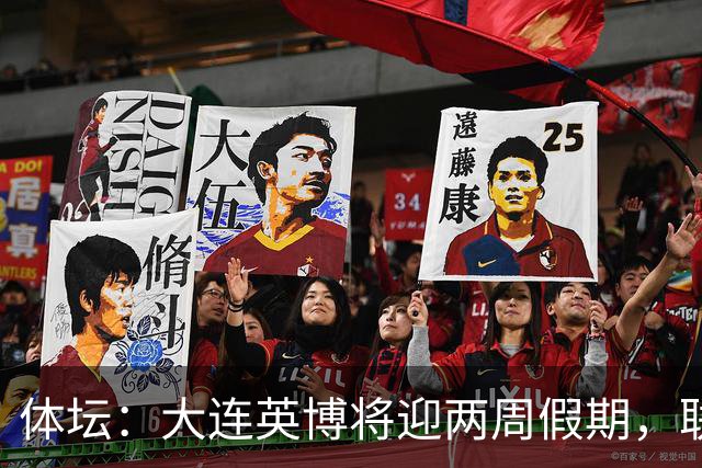 体坛：大连英博将迎两周假期，联赛、杯赛双保险冲击亚战资格