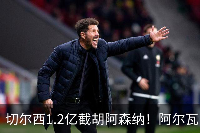 切尔西1.2亿截胡阿森纳！阿尔瓦雷斯转会 imminent