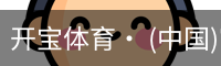 开宝体育· (中国)官方网站